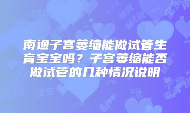 南通子宫萎缩能做试管生育宝宝吗？子宫萎缩能否做试管的几种情况说明