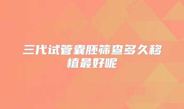 三代试管囊胚筛查多久移植最好呢