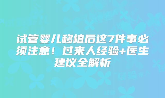 试管婴儿移植后这7件事必须注意！过来人经验+医生建议全解析