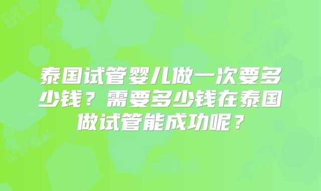 泰国试管婴儿做一次要多少钱？需要多少钱在泰国做试管能成功呢？
