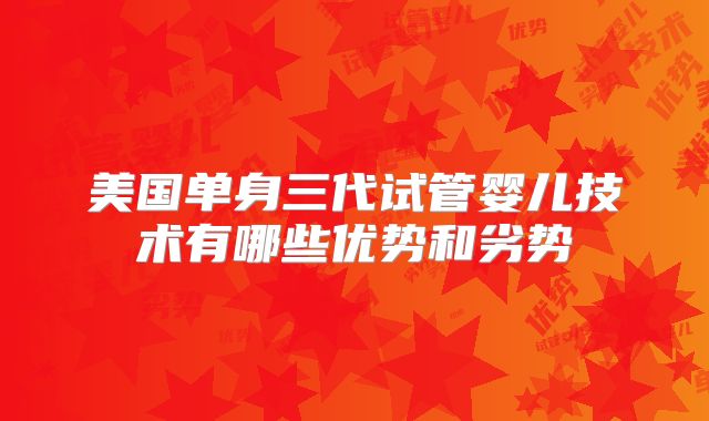 美国单身三代试管婴儿技术有哪些优势和劣势
