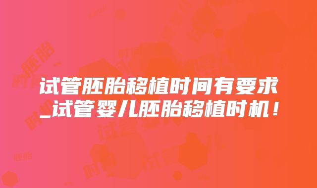 试管胚胎移植时间有要求_试管婴儿胚胎移植时机！