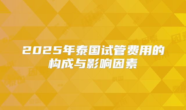 2025年泰国试管费用的构成与影响因素