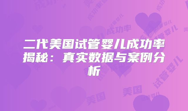 二代美国试管婴儿成功率揭秘：真实数据与案例分析