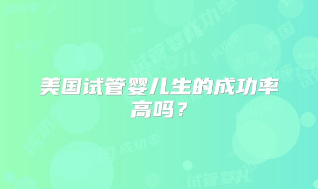 美国试管婴儿生的成功率高吗？