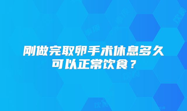 刚做完取卵手术休息多久可以正常饮食？