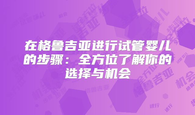 在格鲁吉亚进行试管婴儿的步骤：全方位了解你的选择与机会
