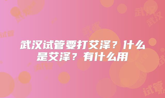 武汉试管要打艾泽?什么是艾泽?有什么用