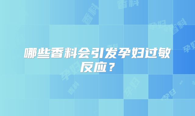 哪些香料会引发孕妇过敏反应？