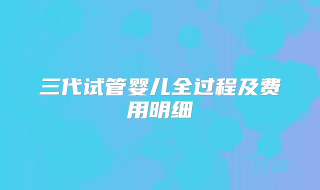 三代试管婴儿全过程及费用明细