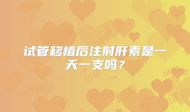 试管移植后注射肝素是一天一支吗?