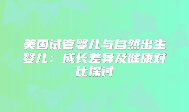 美国试管婴儿与自然出生婴儿：成长差异及健康对比探讨