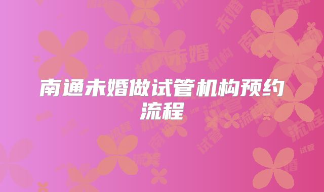 南通未婚做试管机构预约流程