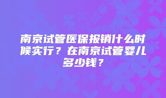 南京试管医保报销什么时候实行？在南京试管婴儿多少钱？
