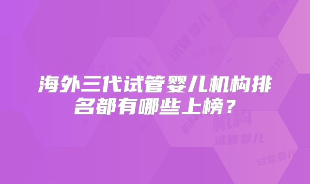 海外三代试管婴儿机构排名都有哪些上榜?