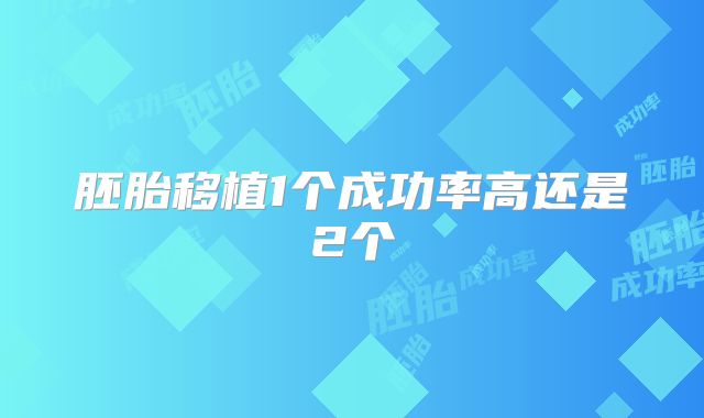 胚胎移植1个成功率高还是2个