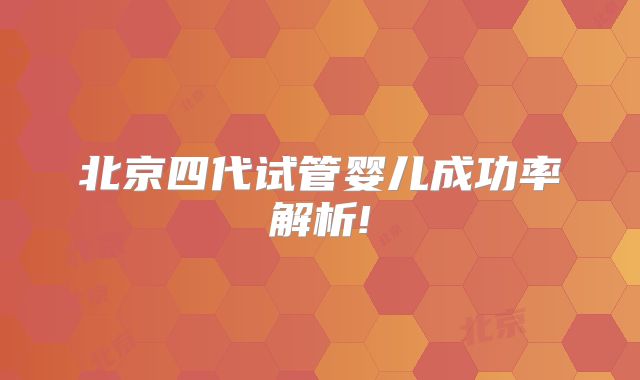 北京四代试管婴儿成功率解析!