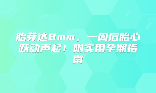 胎芽达8mm,一周后胎心跃动声起!附实用孕期指南
