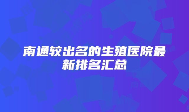 南通较出名的生殖医院最新排名汇总
