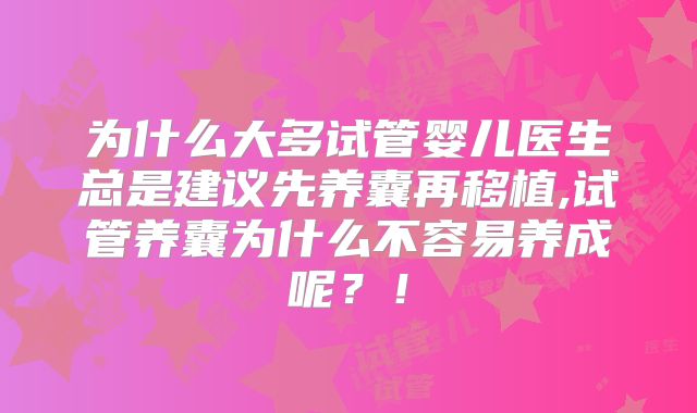 为什么大多试管婴儿医生总是建议先养囊再移植,试管养囊为什么不容易养成呢？！