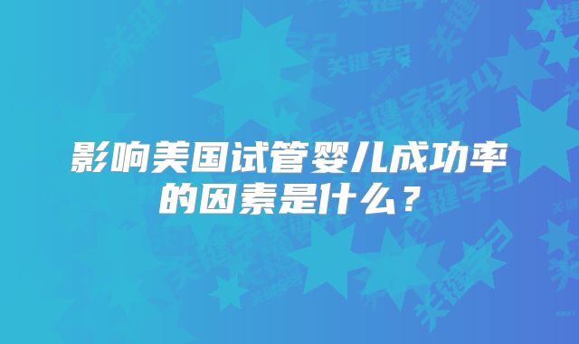 影响美国试管婴儿成功率的因素是什么？