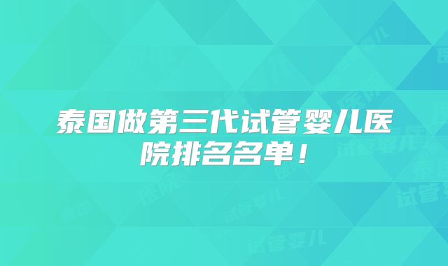 泰国做第三代试管婴儿医院排名名单！