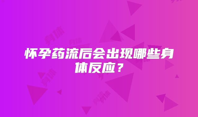 怀孕药流后会出现哪些身体反应?
