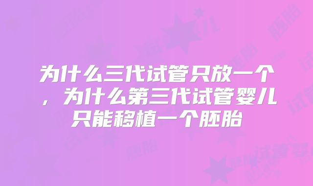 为什么三代试管只放一个，为什么第三代试管婴儿只能移植一个胚胎