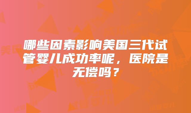 哪些因素影响美国三代试管婴儿成功率呢，医院是无偿吗？