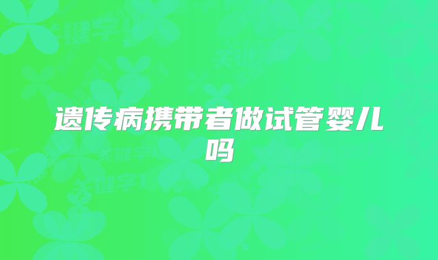 遗传病携带者做试管婴儿吗