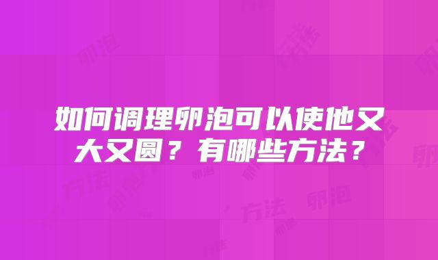如何调理卵泡可以使他又大又圆？有哪些方法？