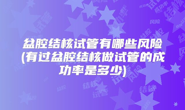 盆腔结核试管有哪些风险(有过盆腔结核做试管的成功率是多少)