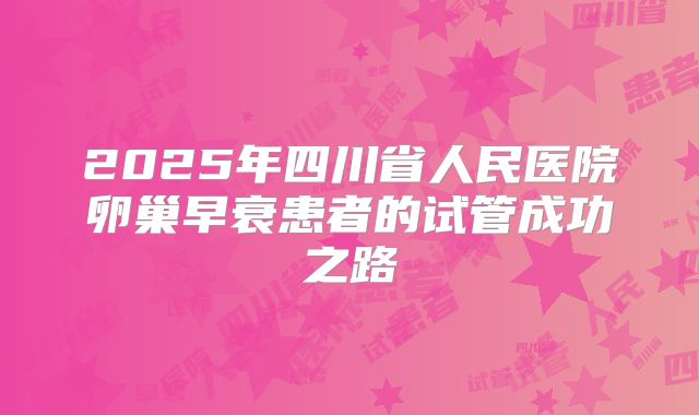 2025年四川省人民医院卵巢早衰患者的试管成功之路