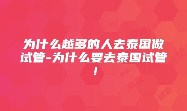 为什么越多的人去泰国做试管-为什么要去泰国试管！