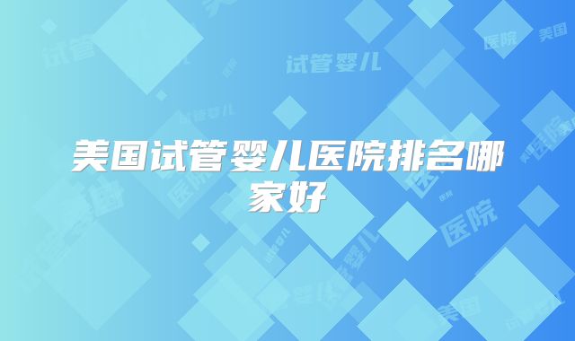 美国试管婴儿医院排名哪家好