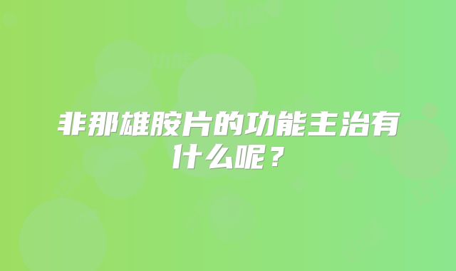 非那雄胺片的功能主治有什么呢?