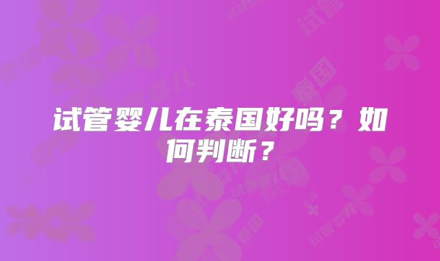 试管婴儿在泰国好吗?如何判断?