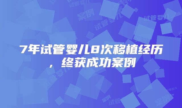 7年试管婴儿8次移植经历,终获成功案例