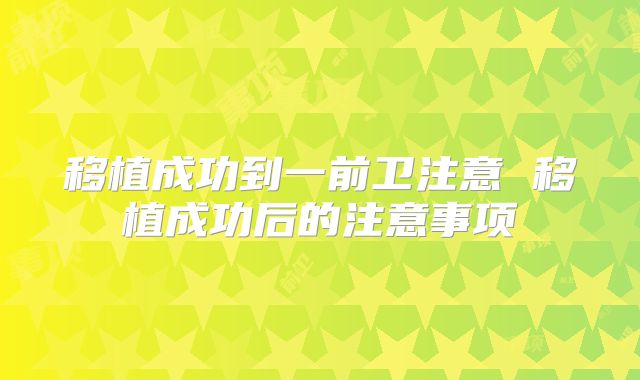 移植成功到一前卫注意 移植成功后的注意事项