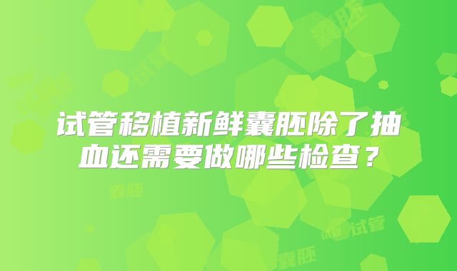 试管移植新鲜囊胚除了抽血还需要做哪些检查？