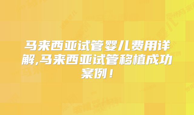 马来西亚试管婴儿费用详解,马来西亚试管移植成功案例！