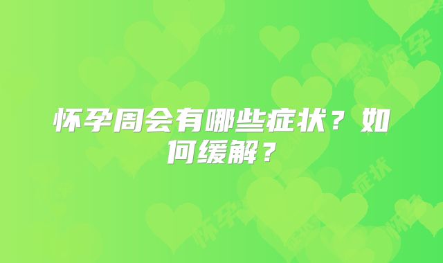 怀孕周会有哪些症状？如何缓解？