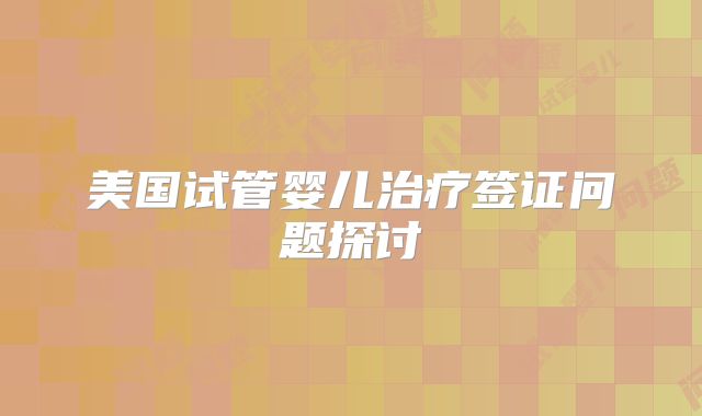 美国试管婴儿治疗签证问题探讨