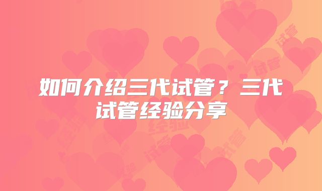 如何介绍三代试管?三代试管经验分享