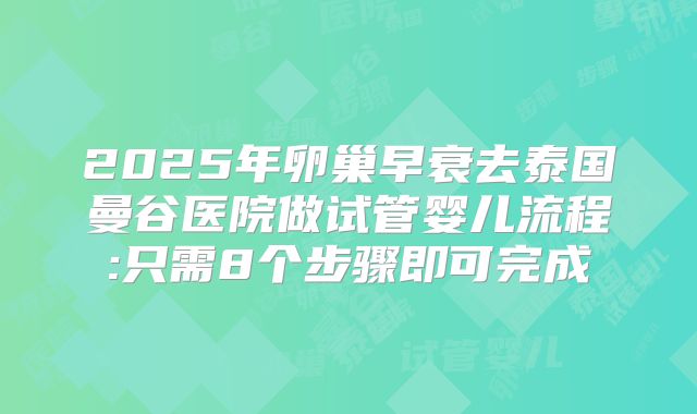 2025年卵巢早衰去泰国曼谷医院做试管婴儿流程:只需8个步骤即可完成