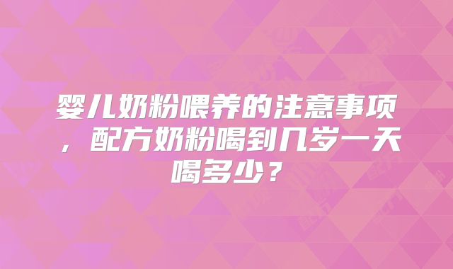 婴儿奶粉喂养的注意事项，配方奶粉喝到几岁一天喝多少？