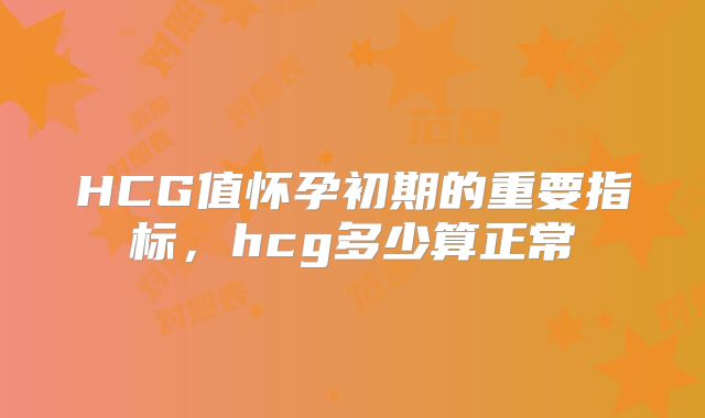 HCG值怀孕初期的重要指标，hcg多少算正常