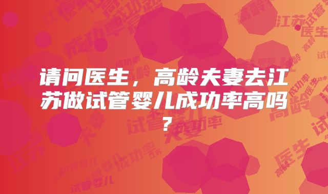 请问医生,高龄夫妻去江苏做试管婴儿成功率高吗?