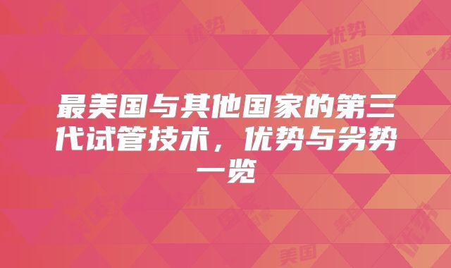 最美国与其他国家的第三代试管技术，优势与劣势一览