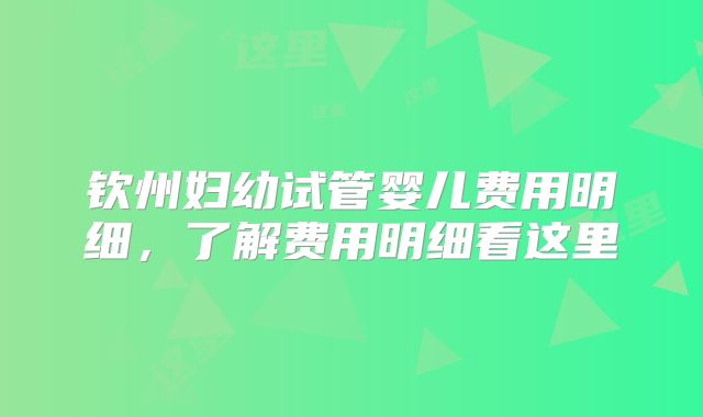 钦州妇幼试管婴儿费用明细，了解费用明细看这里